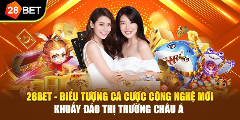 28BET - Biểu tượng cá cược công nghệ mới khuấy đảo thị trường châu Á 